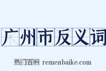 广州市反义词是什么意思的图片